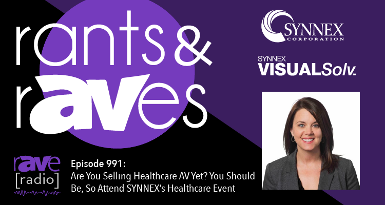 Rants and rAVes — Episode 991: Are You Selling Healthcare AV Yet? You Should Be, So Attend SYNNEX’s Healthcare Event