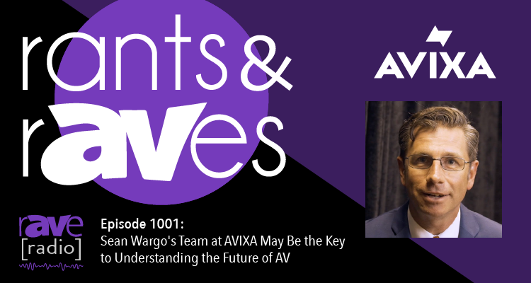 Rants and rAVes — Episode 1001: Sean Wargo’s Team at AVIXA May Be the Key to Understanding the Future of AV