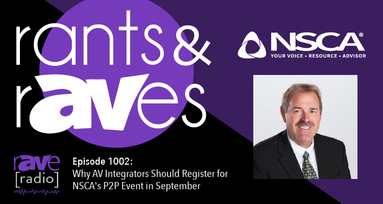 Rants and rAVes — Episode 1002: Why AV Integrators Should Register for NSCA’s P2P Event in September