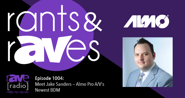 Rants and rAVes — Episode 1004: Meet Jake Sanders — Almo Pro A/V’s Newest BDM