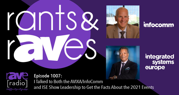 Rants and rAVes — Episode 1007:  I Talked to Both the AVIXA/InfoComm and ISE Show Leadership to Get the Facts About the 2021 Events