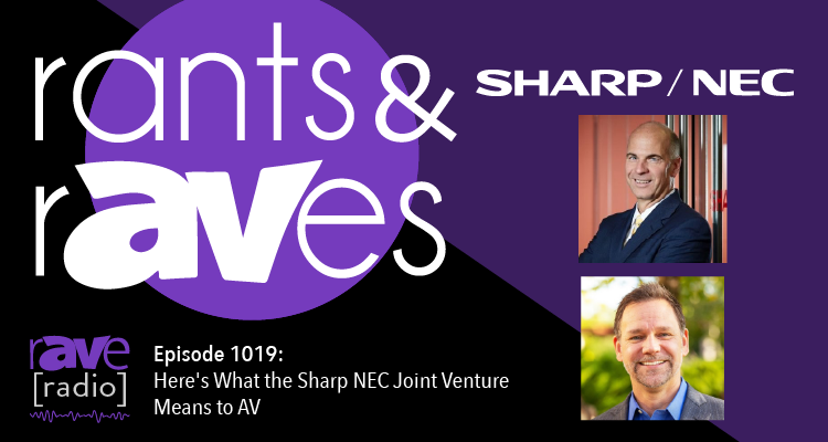 Rants and rAVes — Episode 1019: Here’s What the Sharp/NEC Joint Venture Means to AV