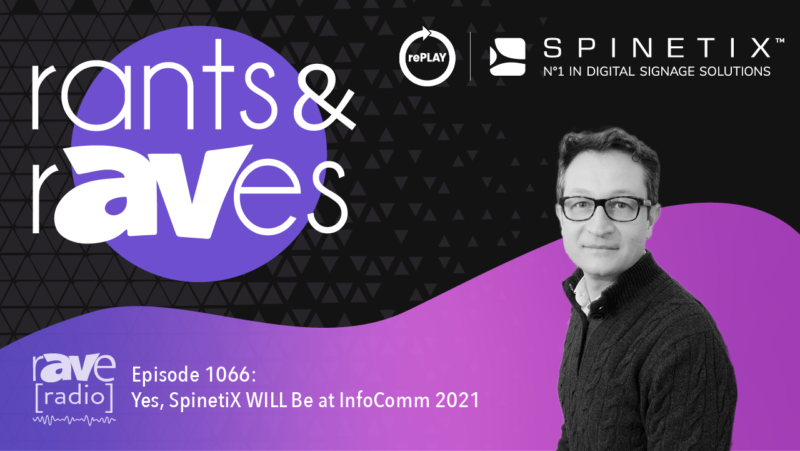 Rants & rAVes — Episode 1066: Yes, SpinetiX WILL Be at InfoComm 2021