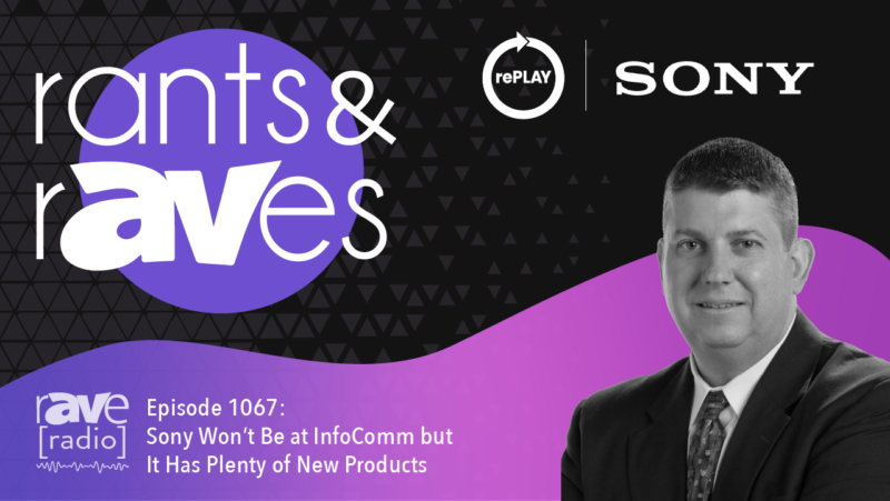 Rants & rAVes — Episode 1067: Sony Won’t Be at InfoComm but It Has Plenty of New Products