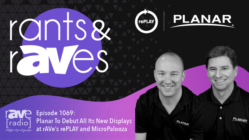 Rants & rAVes — Episode 1069: Planar To Debut All Its New Displays at rAVe’s rePLAY and MicroPalooza