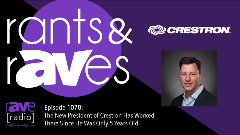 Rants and rAVes — Episode 1078: The New President of Crestron Has Worked There Since He Was Only 5 Years Old