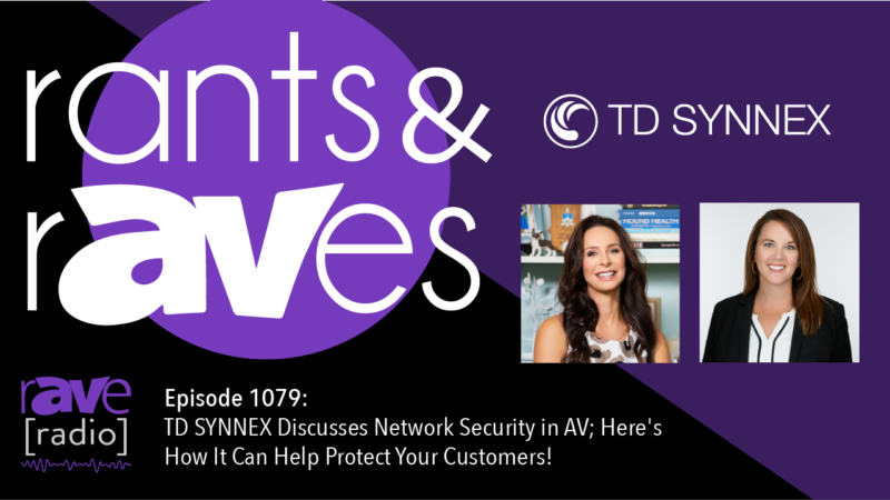 Rants and rAVes — Episode 1079: TD SYNNEX Discusses Network Security in AV; Here’s How It Can Help Protect Your Customers!