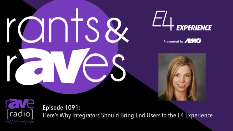 Rants & rAVes — Episode 1091: Here’s Why Integrators Should Bring End Users to the E4 Experience