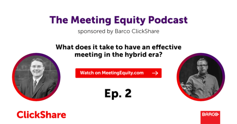 The Meeting Equity Podcast by Barco ClickShare — What Does It Take To Have an Effective Meeting in the Hybrid Era?