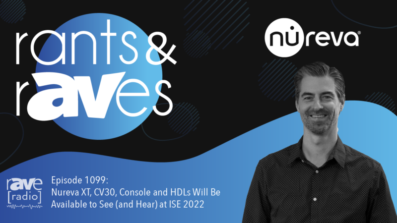 Rants & rAVes — Episode 1099: Nureva XT, CV30, Console and HDLs Will Be Available to See (and Hear) at ISE 2022