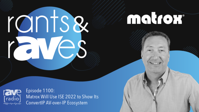 Rants & rAVes — Episode 1100: Matrox Will Use ISE 2022 to Show Its ConvertIP AV-over-IP Ecosystem