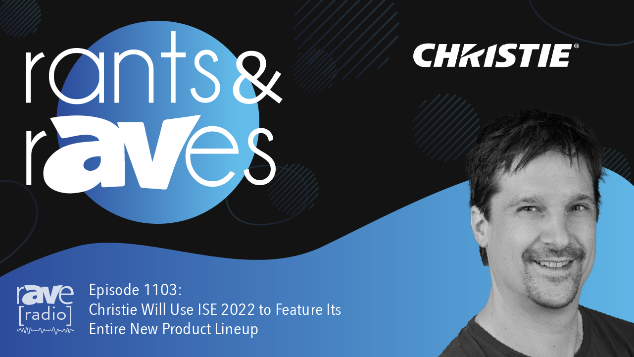 Rants & rAVes — Episode 1103: Christie Will Use ISE 2022 to Feature Its Entire New Product Lineup