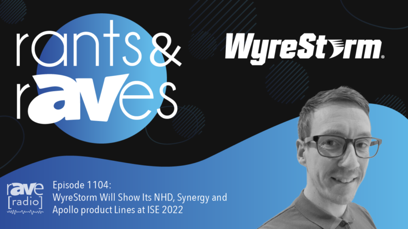 Rants & rAVes — Episode 1104: WyreStorm Will Show Its NHD, Synergy and Apollo product Lines at ISE 2022