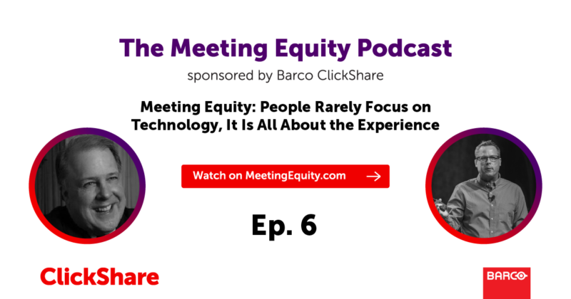 The Meeting Equity Podcast by Barco ClickShare — Meeting Equity: People Rarely Focus on Technology, It Is All About the Experience