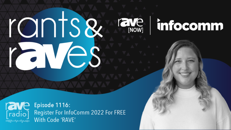 Rants & rAVes — Episode 1116: Register For InfoComm 2022 For FREE With Code ‘RAVE’