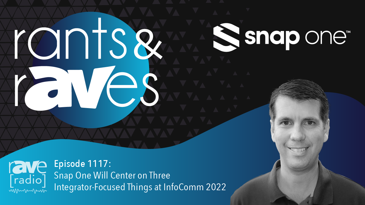 Rants & rAVes — Episode 1117: Snap One Will Center on Three Integrator-Focused Things at InfoComm 2022