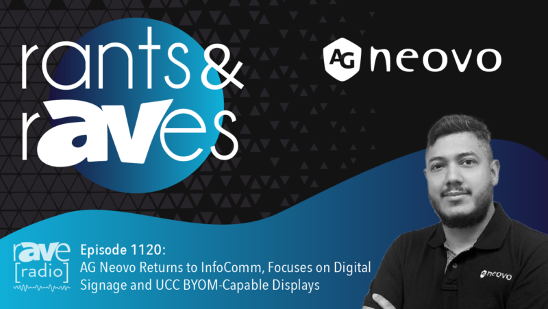 Rants & rAVes — Episode 1120: AG Neovo Returns to InfoComm, Focuses on Digital Signage and UCC BYOM-Capable Displays