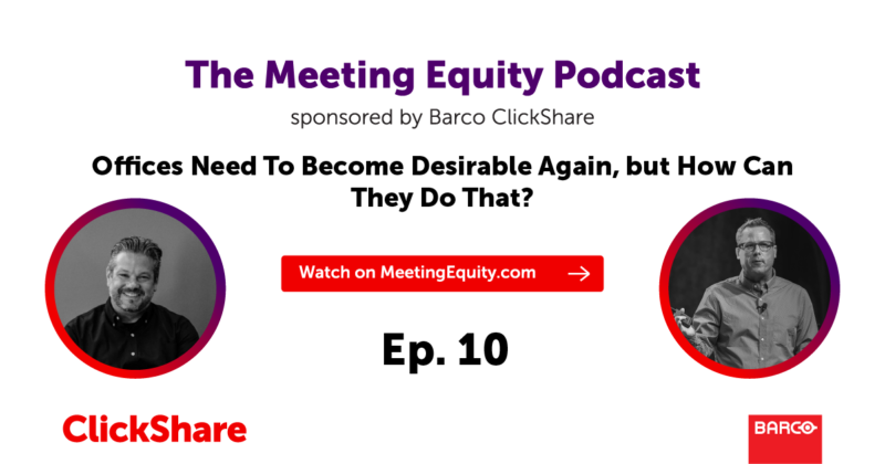 The Meeting Equity Podcast by Barco ClickShare — Offices Need To Become Desirable Again, but How Can They Do That?