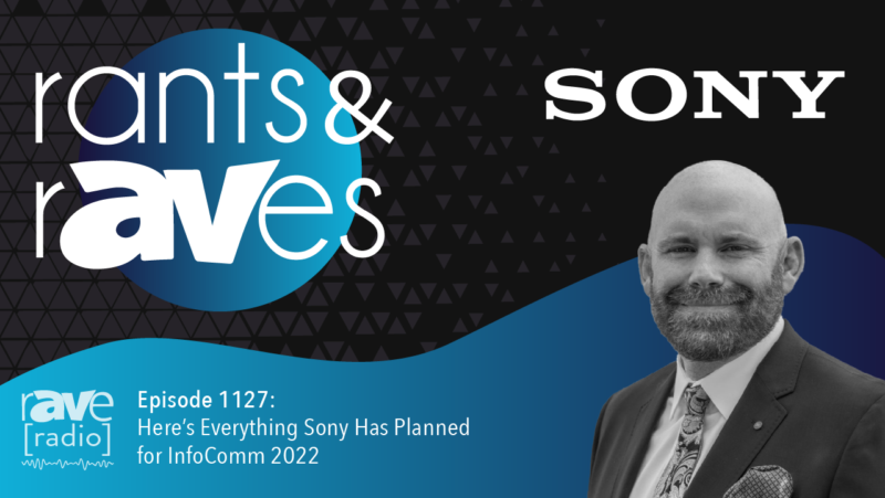 Rants & rAVes — Episode 1127: Here’s Everything Sony Has Planned for InfoComm 2022