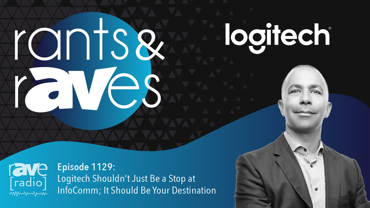 Rants & rAVes — Episode 1129: Logitech Shouldn’t Just Be a Stop at InfoComm; It Should Be Your Destination
