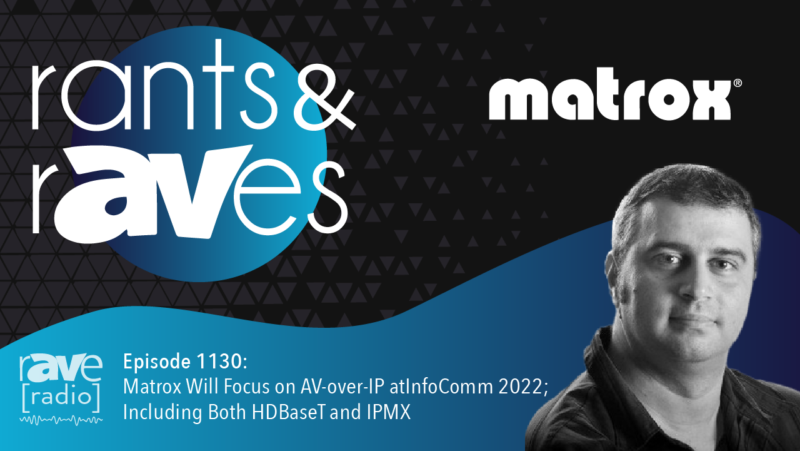 Rants & rAVes — Episode 1130: Matrox Will Focus on AV-over-IP at InfoComm 2022; Including Both HDBaseT and IPMX