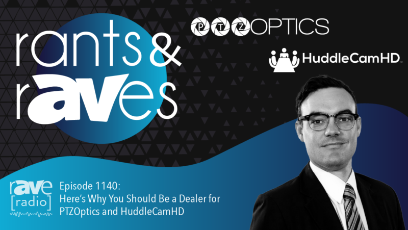 Rants & rAVes — Episode 1140: Here’s Why You Should Be a Dealer for PTZOptics and HuddleCamHD