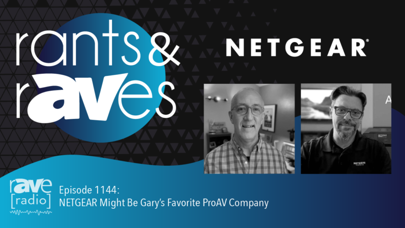 Rants & rAVes — Episode 1144: NETGEAR Might Be Gary’s Favorite ProAV Company