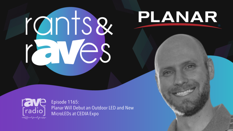 Rants & rAVes — Episode 1165: Planar Will Debut an Outdoor LED and New MicroLEDs at CEDIA Expo