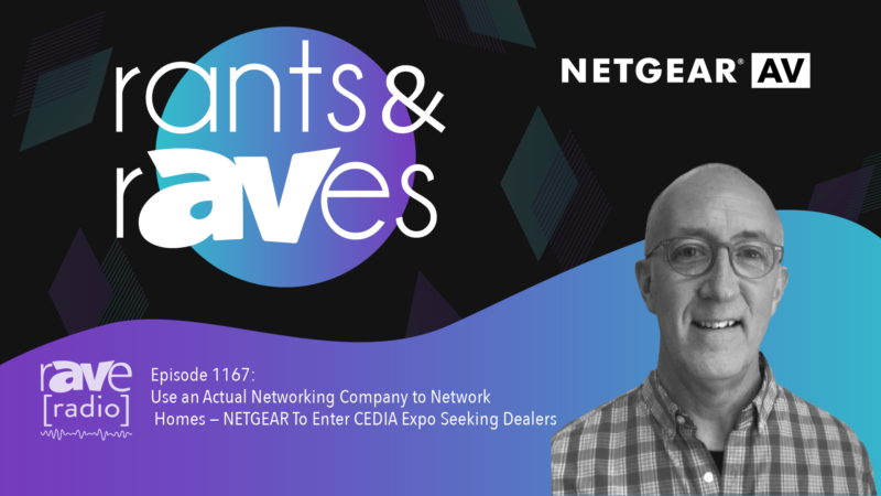 Rants & rAVes — Episode 1167: Use an Actual Networking Company to Network Homes — NETGEAR To Enter CEDIA Expo Seeking Dealers