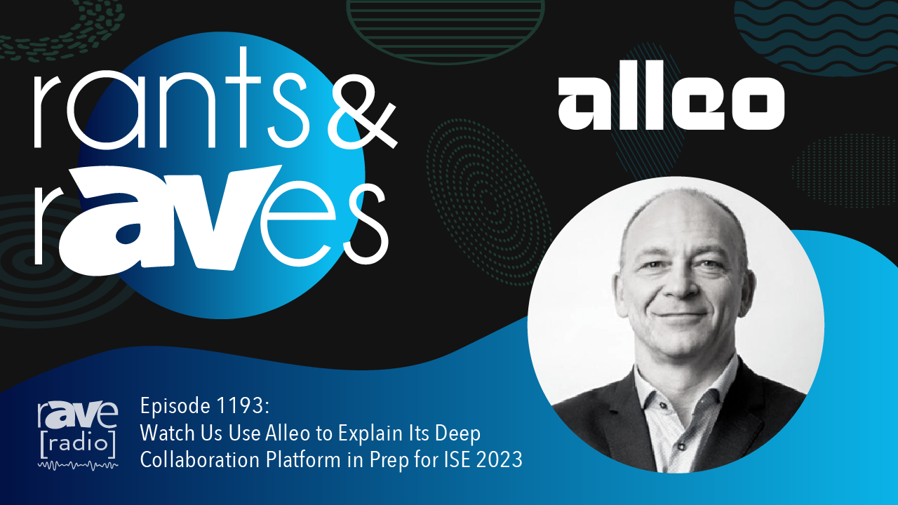 Rants & rAVes — Episode 1193: Watch Us Use Alleo to Explain Its Deep Collaboration Platform in Prep for ISE 2023