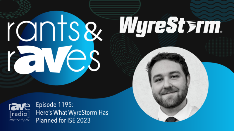 Rants & rAVes — Episode 1195: Why You Should Check Out WyreStorm at ISE 2023