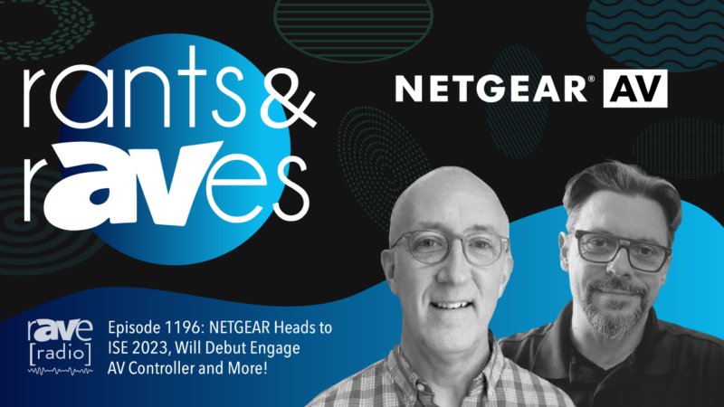 Rants & rAVes — Episode 1196: NETGEAR Heads to ISE 2023, Will Debut Engage AV Controller and More!