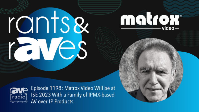 Rants & rAVes — Episode 1198: Matrox Video Will be at ISE 2023 With a Family of IPMX-based AV-over-IP Products
