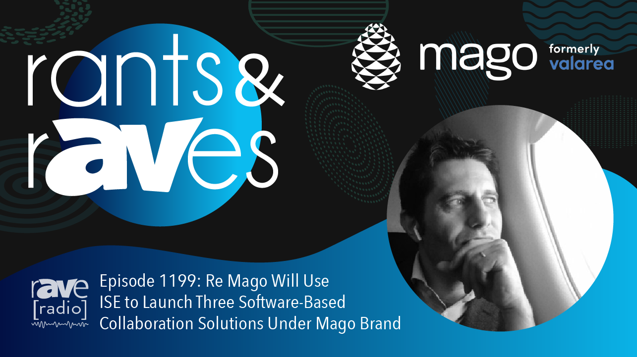 Rants & rAVes — Episode 1199: Re Mago Will Use ISE to Launch Three Software-Based Collaboration Solutions Under Mago Brand