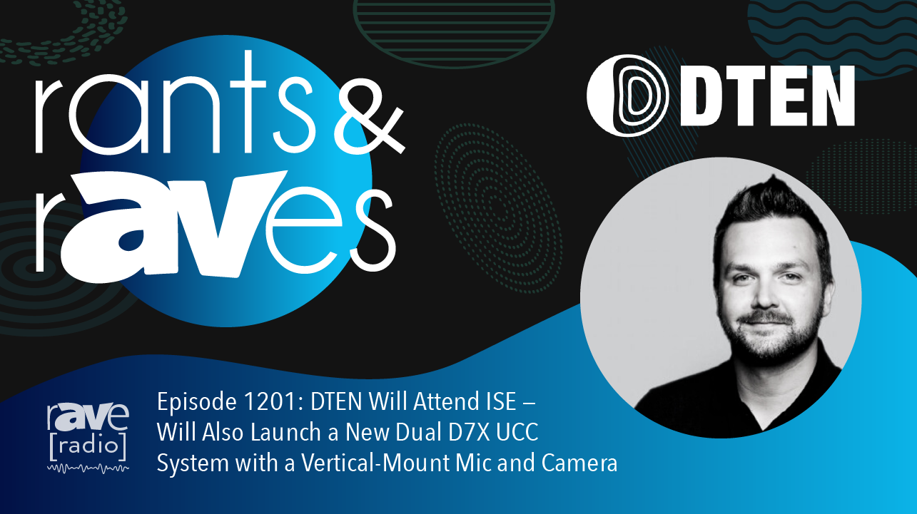 Rants & rAVes — Episode 1201: DTEN Will Attend ISE — Will Also Launch a New Dual D7X UCC System with a Vertical-Mount Mic and Camera