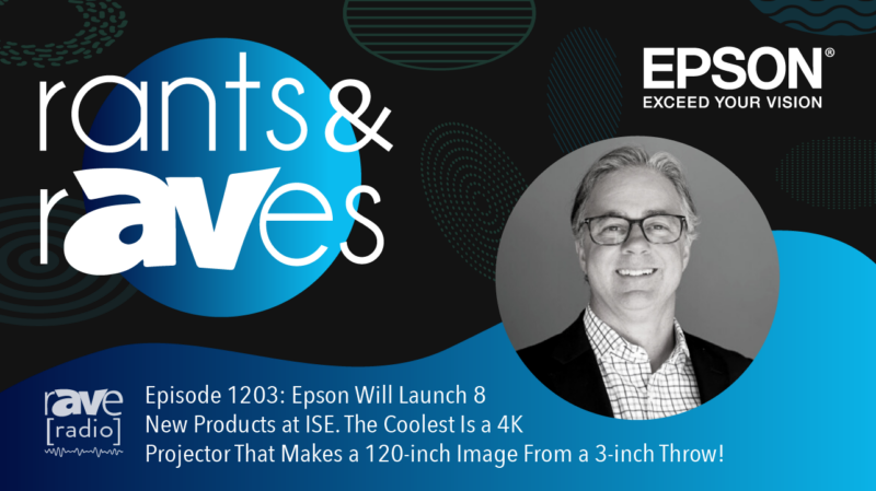 Rants & rAVes — Episode 1203: Epson Will Launch 8 New Products at ISE. The Coolest Is a 4K Projector That Makes a 120-inch Image From a 3-inch Throw!