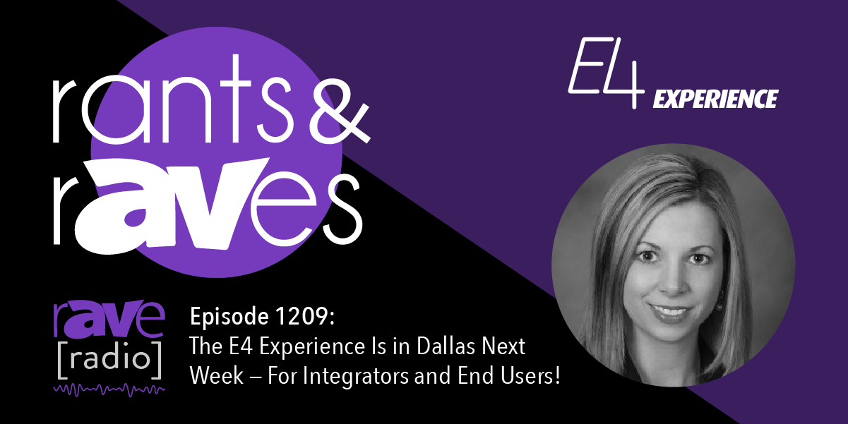 Rants & rAVes — Episode 1209: The E4 Experience Is in Dallas Next Week — For Integrators and End Users!