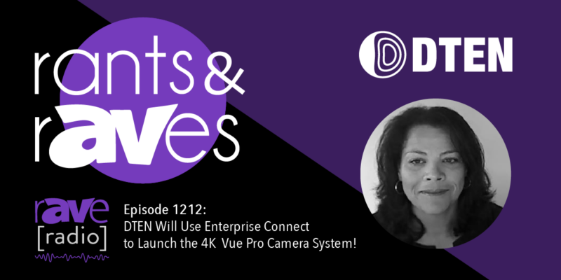 Rants & rAVes — Episode 1212: DTEN Will Use Enterprise Connect to Launch the 4K Vue Pro Camera System!