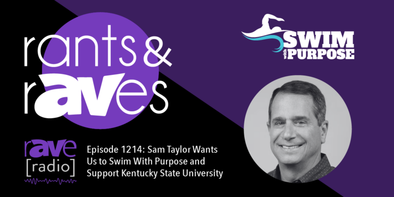 Rants & rAVes — Episode 1214: Sam Taylor Wants Us to Swim With Purpose and Support Kentucky State University