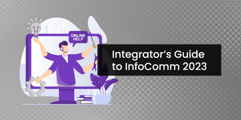 An Integrator’s Guide to InfoComm 2023