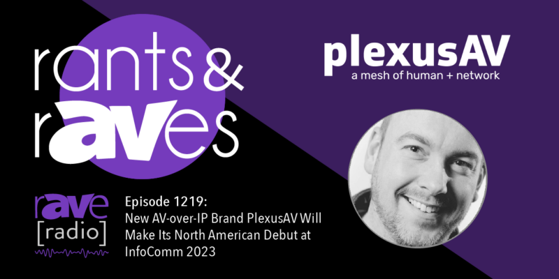 Rants & rAVes — Episode 1219: New AV-over-IP Brand PlexusAV Will Make Its North American Debut at InfoComm 2023