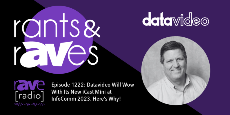 Rants & rAVes — Episode 1222: Datavideo Will Wow With Its New iCast Mini at InfoComm 2023. Here’s Why!