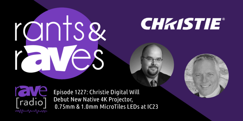 Rants & rAVes — Episode 1227: Christie Digital Will Debut New Native 4K Projector, 0.75mm & 1.0mm MicroTiles LEDs at IC23