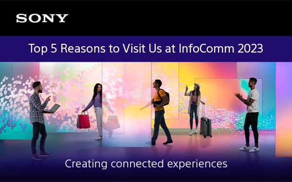 Top 5 Reasons to Visit Sony at InfoComm 2023