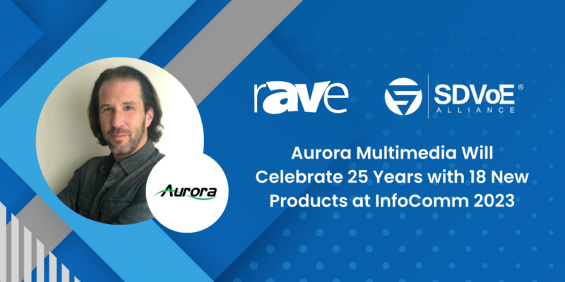 Aurora Multimedia Will Celebrate 25 Years with 18 New Products at InfoComm 2023