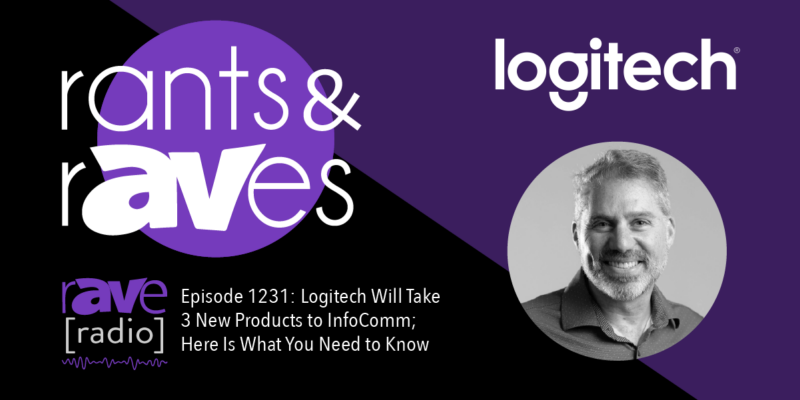 Rants & rAVes — Episode 1231: Logitech Will Take 3 New Products to InfoComm; Here Is What You Need to Know