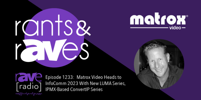 Rants & rAVes — Episode 1233: Matrox Video Heads to InfoComm 2023 With New LUMA Series, IPMX-Based ConvertIP Series