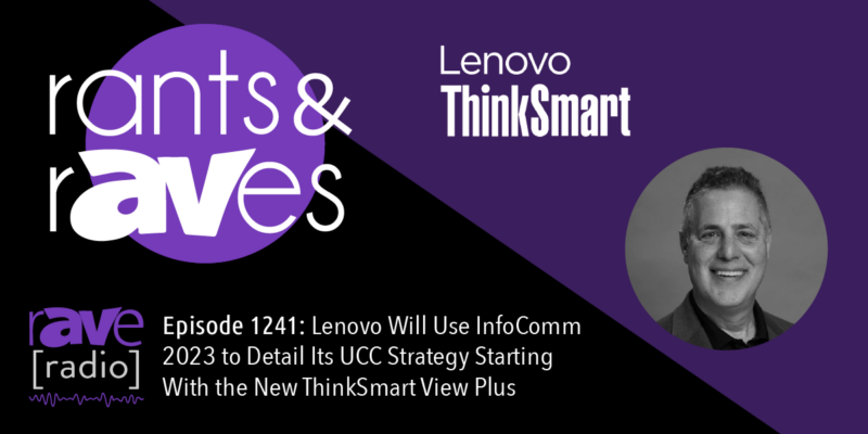 Rants & rAVes — Episode 1241: Lenovo Will Use InfoComm 2023 to Detail Its UCC Strategy Starting With the New ThinkSmart View Plus