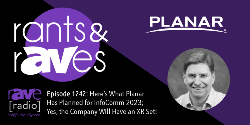 Rants & rAVes — Episode 1242: Here’s What Planar Has Planned for InfoComm 2023