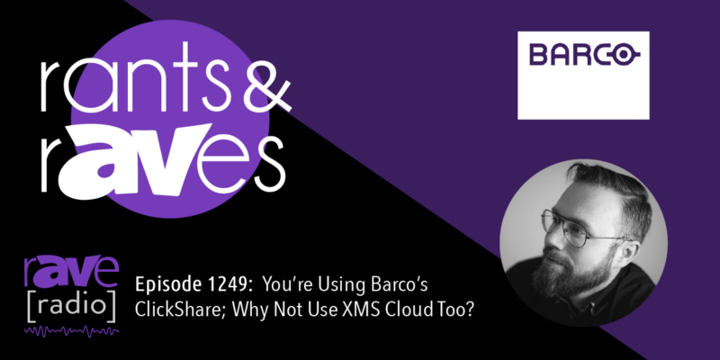 Rants & rAVes — Episode 1249: You’re Using Barco’s ClickShare; Why Not Use XMS Cloud Too?